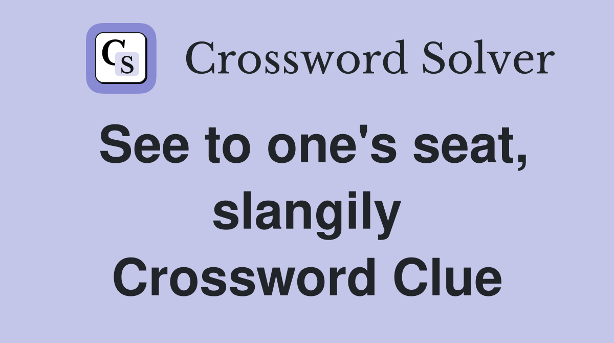 See to one's seat, slangily Crossword Clue Answers Crossword Solver